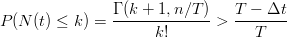 P(N(t) \le k) = \frac{\Gamma (k+1,n/T)}{k!}>\frac{T-\Delta t}{T}